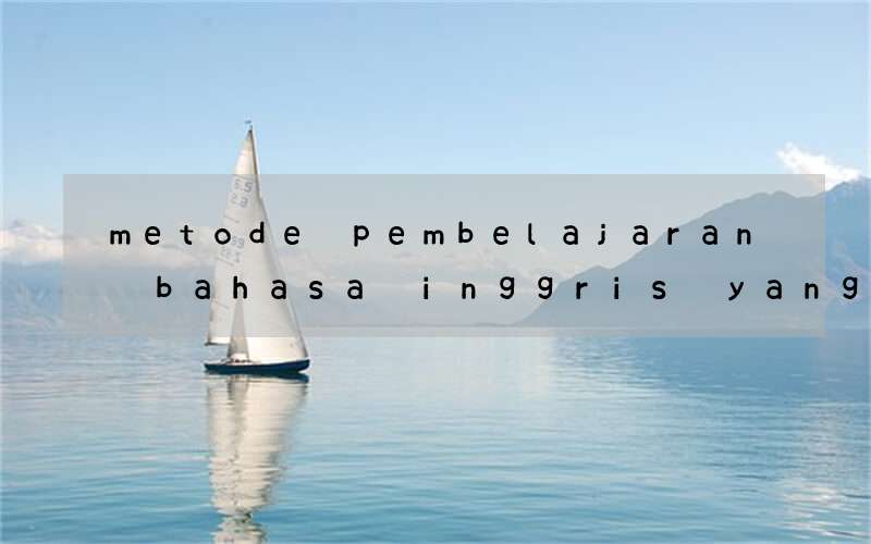 metode pembelajaran bahasa inggris yang digunakan dalam k13